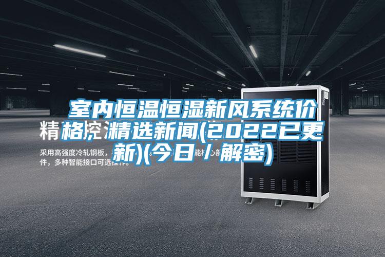 室內恒溫恒濕新風系統(tǒng)價格，精選新聞(2022已更新)(今日／解密)