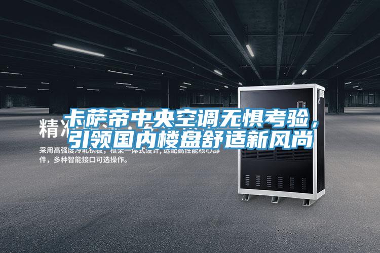 卡薩帝中央空調(diào)無懼考驗(yàn)，引領(lǐng)國內(nèi)樓盤舒適新風(fēng)尚
