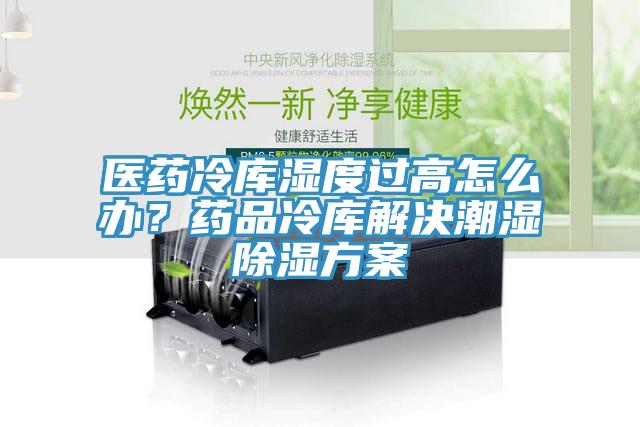 醫(yī)藥冷庫(kù)濕度過高怎么辦？藥品冷庫(kù)解決潮濕除濕方案