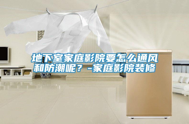 地下室家庭影院要怎么通風(fēng)和防潮呢？-家庭影院裝修