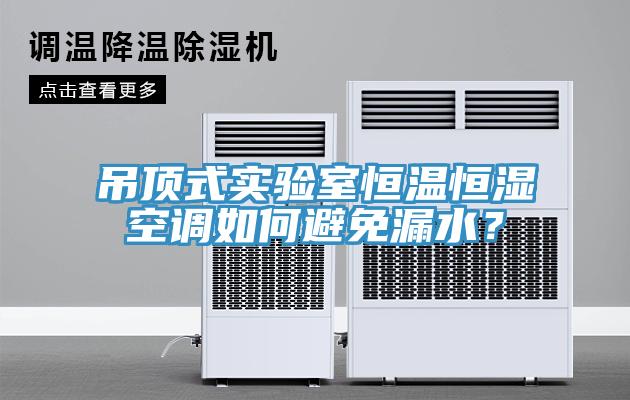 吊頂式實(shí)驗(yàn)室恒溫恒濕空調(diào)如何避免漏水？