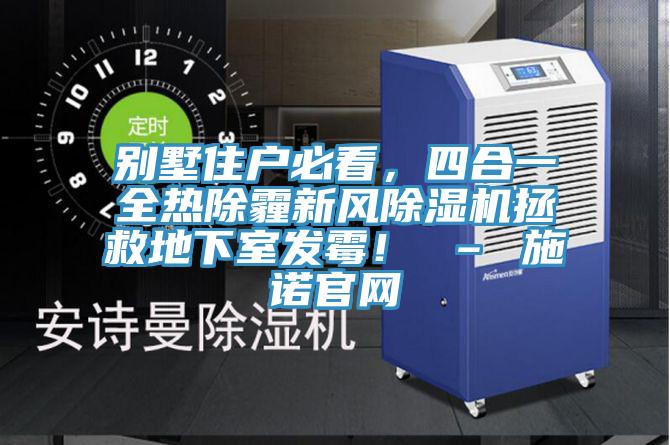 別墅住戶必看，四合一全熱除霾新風(fēng)除濕機拯救地下室發(fā)霉！ – 施諾官網(wǎng)