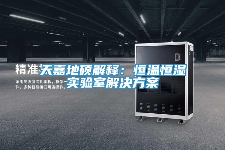 天嘉地碩解釋?zhuān)汉銣睾銤駥?shí)驗(yàn)室解決方案