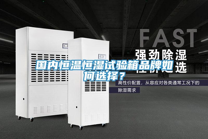 國內(nèi)恒溫恒濕試驗箱品牌如何選擇？