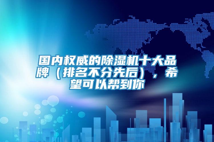 國內權威的除濕機十大品牌（排名不分先后），希望可以幫到你