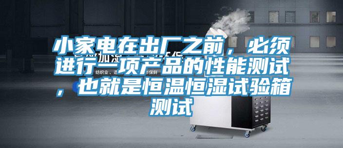 小家電在出廠之前，必須進行一項產(chǎn)品的性能測試，也就是恒溫恒濕試驗箱測試