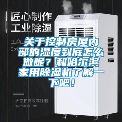 關(guān)于控制房屋內(nèi)部的濕度到底怎么做呢？和哈爾濱家用除濕機了解一下吧！