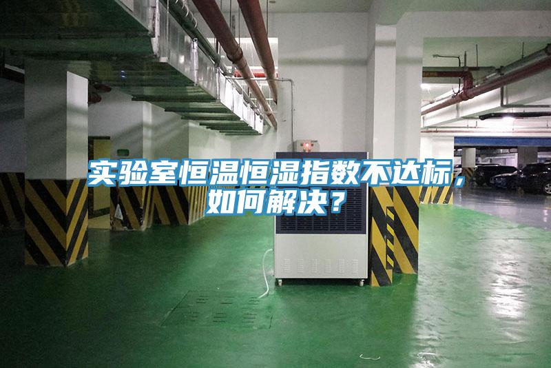 實驗室恒溫恒濕指數(shù)不達標(biāo)，如何解決？