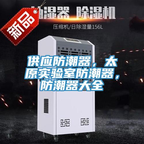 供應(yīng)防潮器，太原實(shí)驗(yàn)室防潮器，防潮器大全