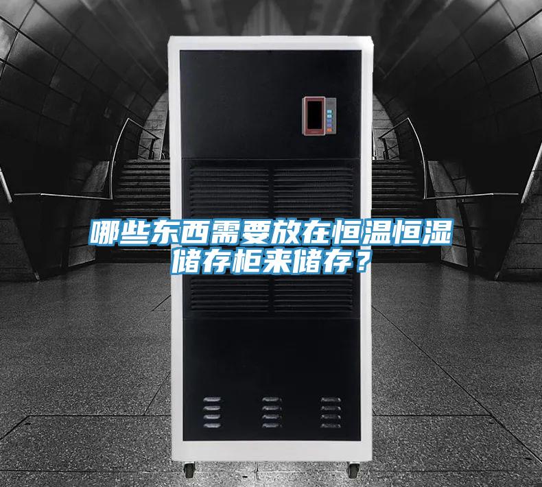 哪些東西需要放在恒溫恒濕儲存柜來儲存？