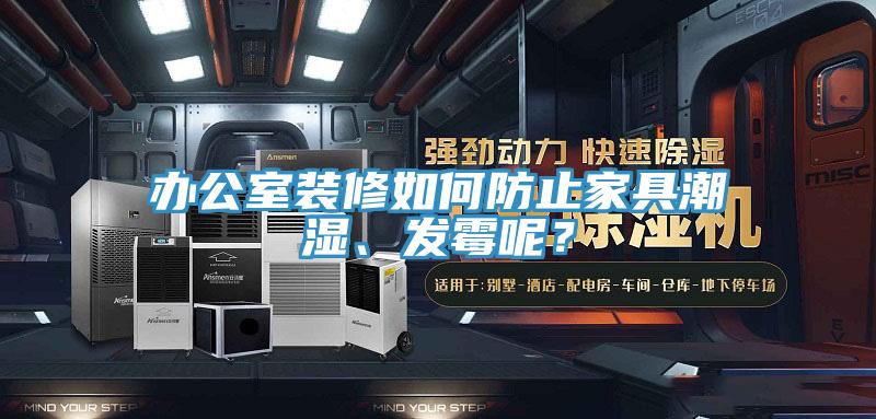 辦公室裝修如何防止家具潮濕、發(fā)霉呢？