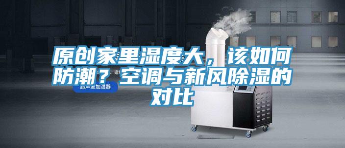 原創(chuàng)家里濕度大，該如何防潮？空調與新風除濕的對比