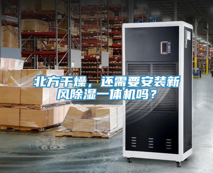 北方干燥，還需要安裝新風(fēng)除濕一體機(jī)嗎？