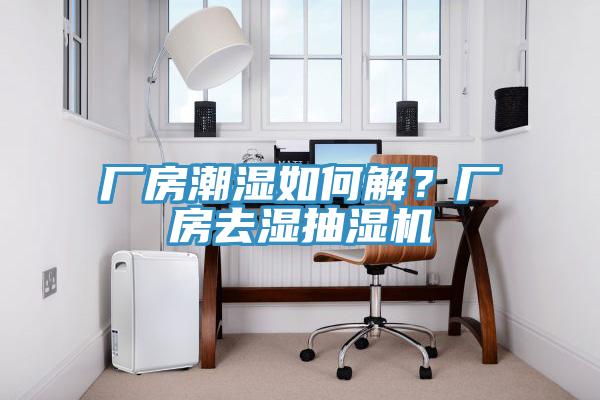 廠房潮濕如何解？廠房去濕抽濕機(jī)