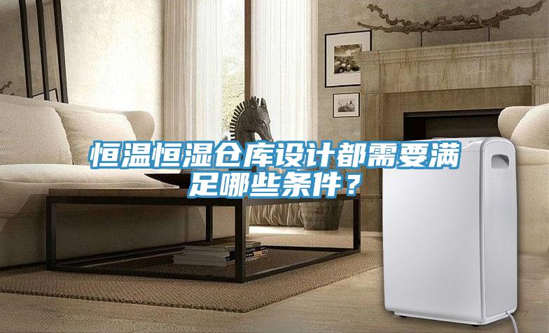 恒溫恒濕倉庫設(shè)計(jì)都需要滿足哪些條件？