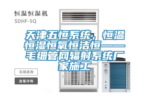 天津五恒系統(tǒng)，恒溫恒濕恒氧恒潔恒——毛細管網輻射系統(tǒng)廠家施工