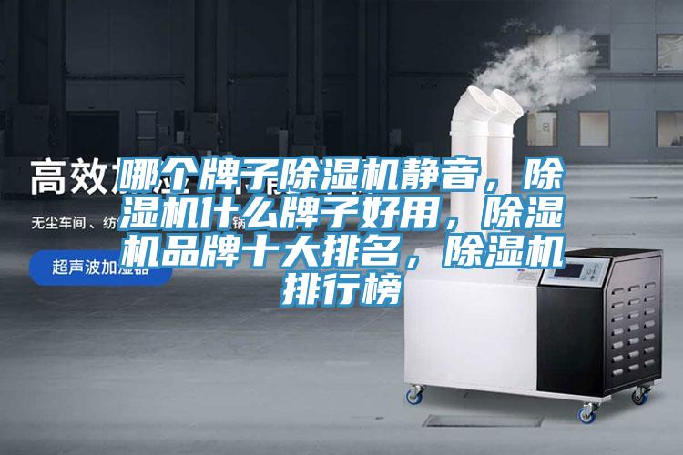哪個牌子除濕機(jī)靜音，除濕機(jī)什么牌子好用，除濕機(jī)品牌十大排名，除濕機(jī)排行榜