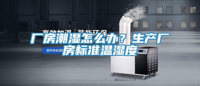 廠房潮濕怎么辦？生產(chǎn)廠房標(biāo)準(zhǔn)溫濕度