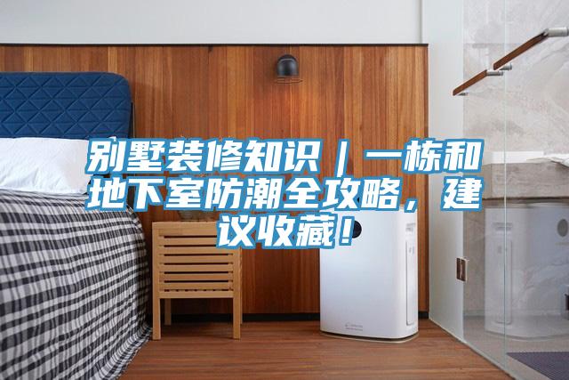 別墅裝修知識｜一棟和地下室防潮全攻略，建議收藏！