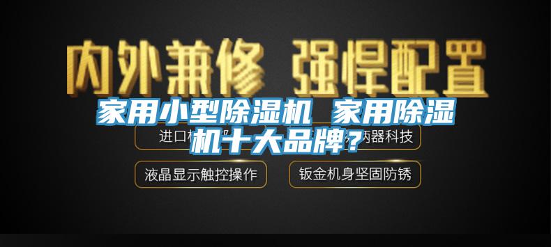 家用小型除濕機(jī) 家用除濕機(jī)十大品牌？