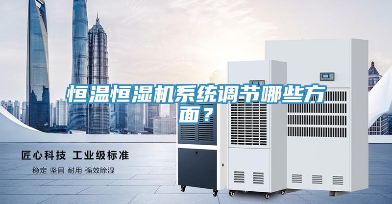 恒溫恒濕機(jī)系統(tǒng)調(diào)節(jié)哪些方面？