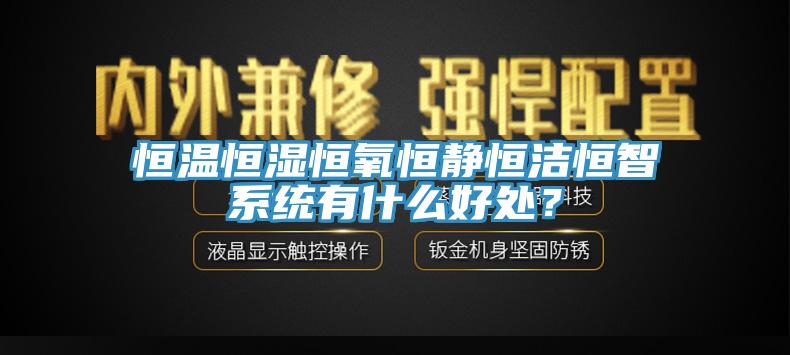 恒溫恒濕恒氧恒靜恒潔恒智系統(tǒng)有什么好處？