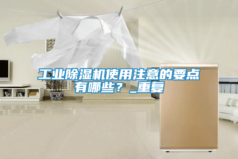 工業(yè)除濕機(jī)使用注意的要點有哪些？_重復(fù)