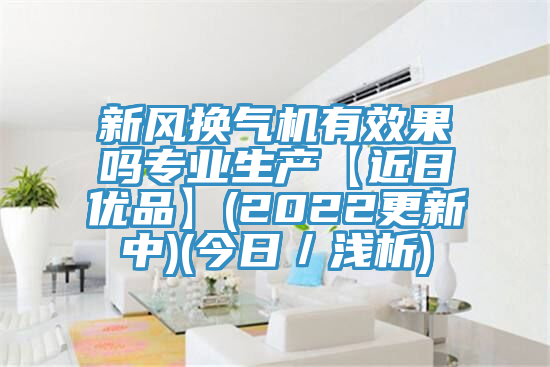 新風換氣機有效果嗎專業(yè)生產(chǎn)【近日優(yōu)品】(2022更新中)(今日／淺析)