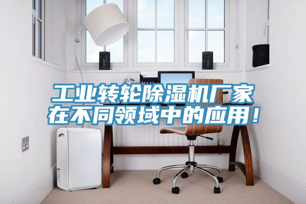 工業(yè)轉(zhuǎn)輪除濕機(jī)廠家在不同領(lǐng)域中的應(yīng)用！