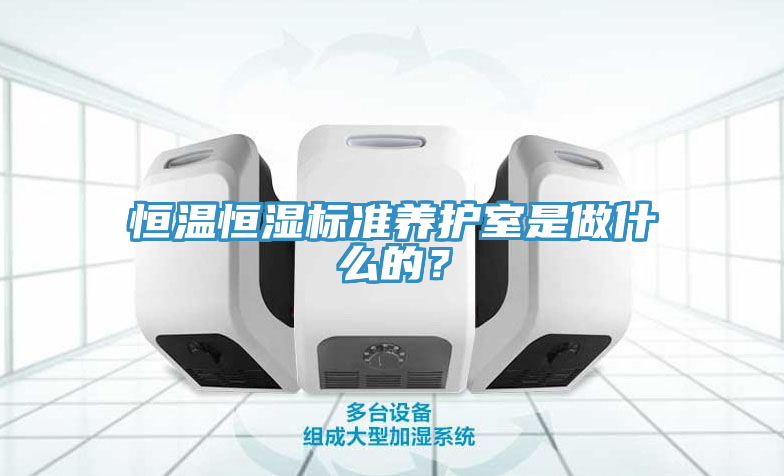 恒溫恒濕標準養(yǎng)護室是做什么的？