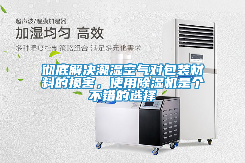 徹底解決潮濕空氣對(duì)包裝材料的損害，使用除濕機(jī)是個(gè)不錯(cuò)的選擇