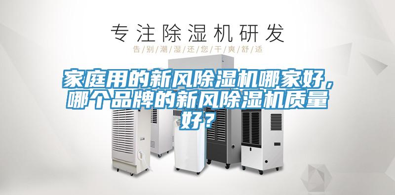 家庭用的新風(fēng)除濕機(jī)哪家好，哪個(gè)品牌的新風(fēng)除濕機(jī)質(zhì)量好？