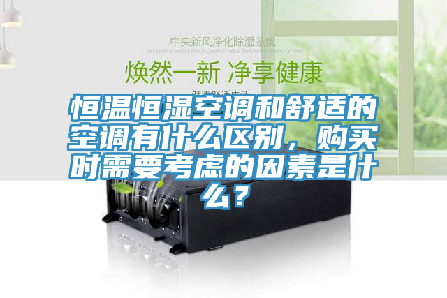 恒溫恒濕空調(diào)和舒適的空調(diào)有什么區(qū)別，購(gòu)買(mǎi)時(shí)需要考慮的因素是什么？