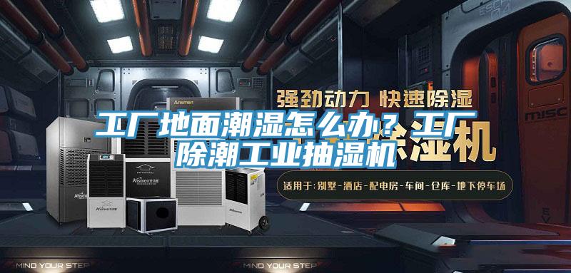 工廠(chǎng)地面潮濕怎么辦？工廠(chǎng)除潮工業(yè)抽濕機(jī)