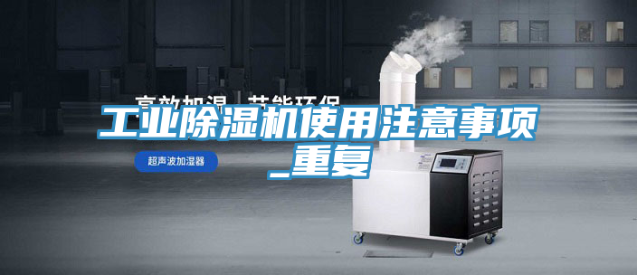 工業(yè)除濕機(jī)使用注意事項_重復(fù)