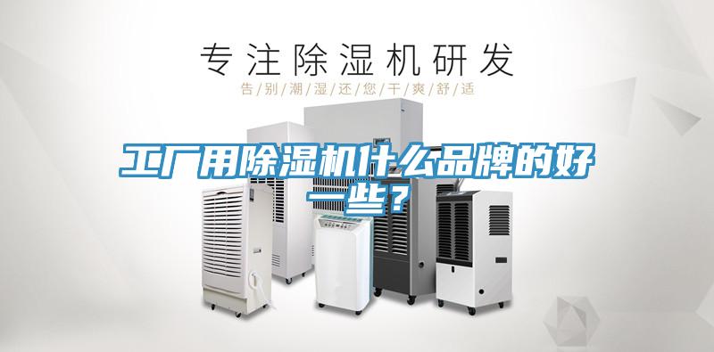 工廠(chǎng)用除濕機(jī)什么品牌的好一些？