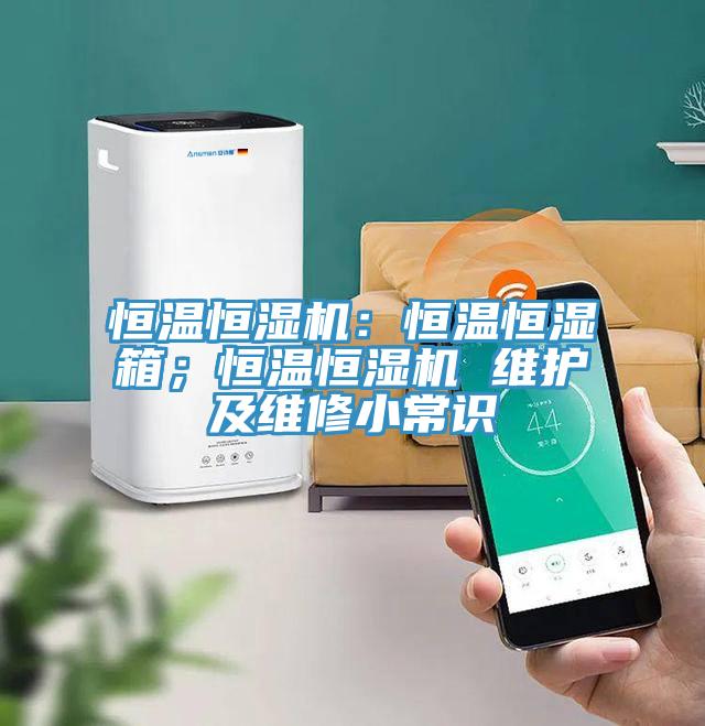 恒溫恒濕機(jī)：恒溫恒濕箱；恒溫恒濕機(jī) 維護(hù)及維修小常識(shí)