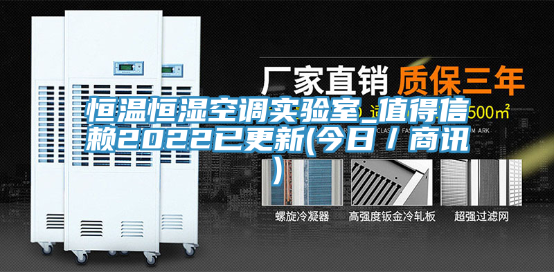 恒溫恒濕空調(diào)實(shí)驗(yàn)室_值得信賴(lài)2022已更新(今日／商訊)