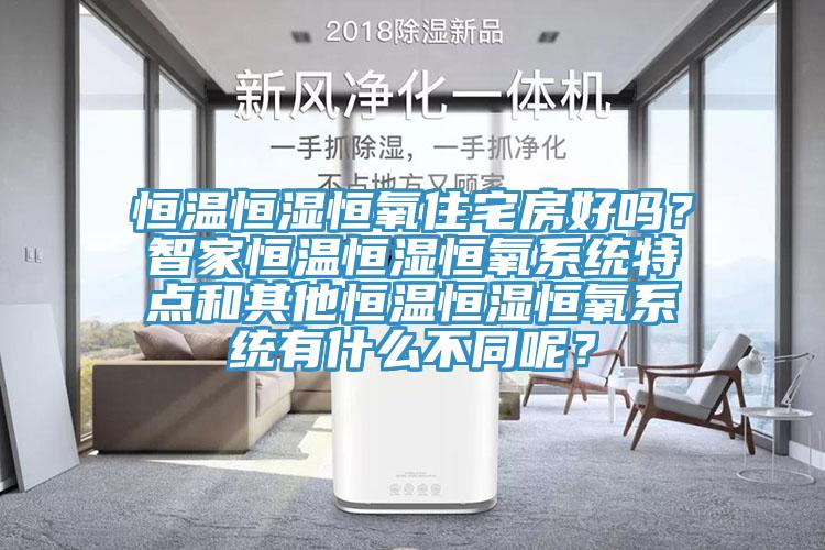 恒溫恒濕恒氧住宅房好嗎？智家恒溫恒濕恒氧系統(tǒng)特點(diǎn)和其他恒溫恒濕恒氧系統(tǒng)有什么不同呢？