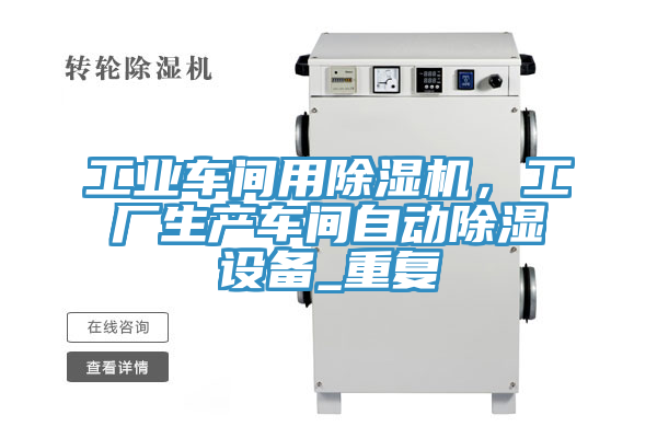 工業(yè)車間用除濕機，工廠生產(chǎn)車間自動除濕設(shè)備_重復(fù)