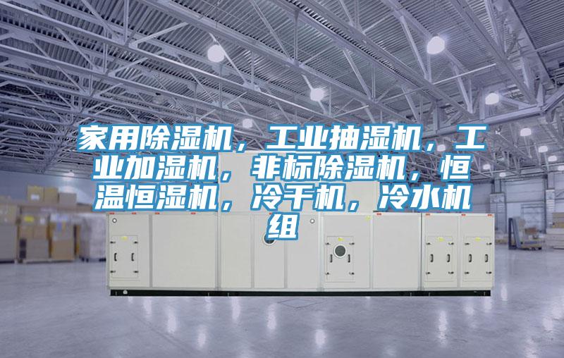 家用除濕機(jī)，工業(yè)抽濕機(jī)，工業(yè)加濕機(jī)，非標(biāo)除濕機(jī)，恒溫恒濕機(jī)，冷干機(jī)，冷水機(jī)組
