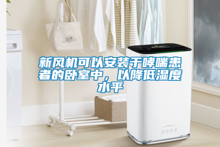 新風機可以安裝于哮喘患者的臥室中，以降低濕度水平