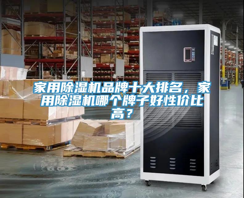 家用除濕機(jī)品牌十大排名，家用除濕機(jī)哪個(gè)牌子好性?xún)r(jià)比高？