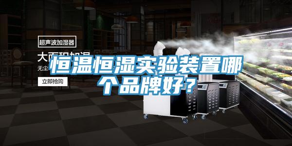 恒溫恒濕實(shí)驗(yàn)裝置哪個(gè)品牌好？