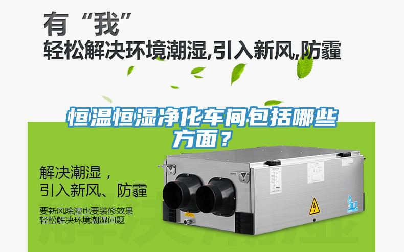 恒溫恒濕凈化車(chē)間包括哪些方面？