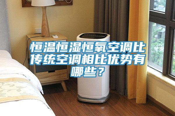 恒溫恒濕恒氧空調(diào)比傳統(tǒng)空調(diào)相比優(yōu)勢(shì)有哪些？