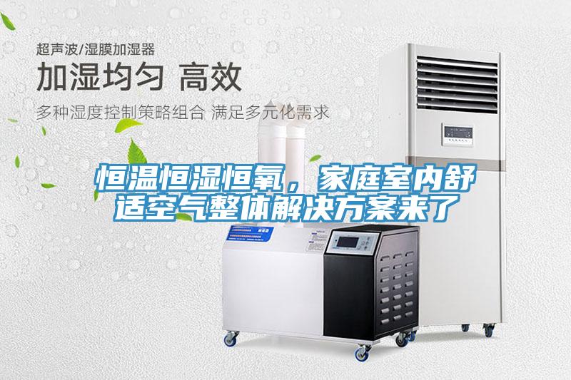 恒溫恒濕恒氧，家庭室內(nèi)舒適空氣整體解決方案來了