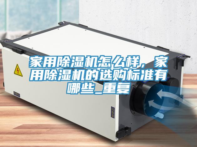 家用除濕機怎么樣，家用除濕機的選購標準有哪些_重復(fù)