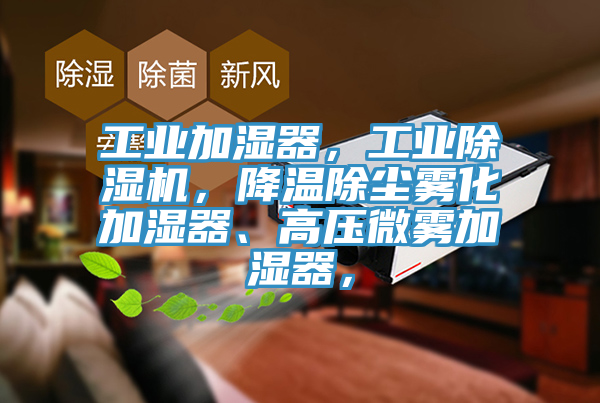 工業(yè)加濕器，工業(yè)除濕機(jī)，降溫除塵霧化加濕器、高壓微霧加濕器，