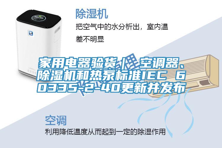 家用電器驗貨｜ 空調器、除濕機和熱泵標準IEC 60335-2-40更新并發(fā)布